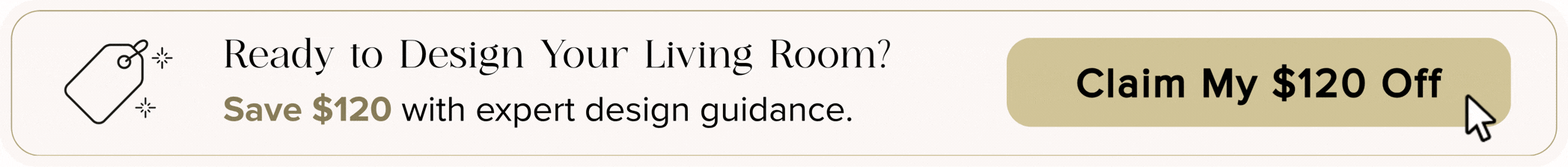 Ready to design your living room? Save $120 with expert design guidance. Claim my $120 off.